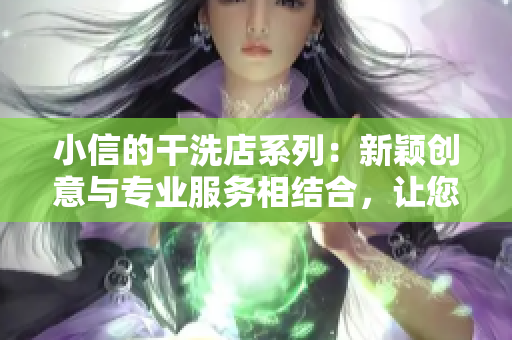 小信的干洗店系列：新颖创意与专业服务相结合，让您的衣物焕然一新