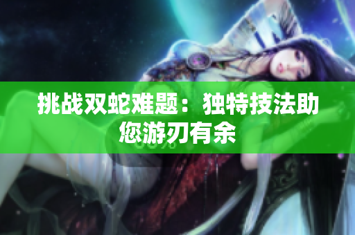 挑战双蛇难题：独特技法助您游刃有余