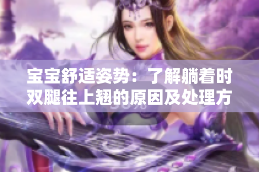 宝宝舒适姿势：了解躺着时双腿往上翘的原因及处理方法