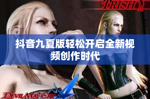 抖音九夏版轻松开启全新视频创作时代
