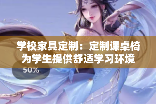 学校家具定制：定制课桌椅为学生提供舒适学习环境