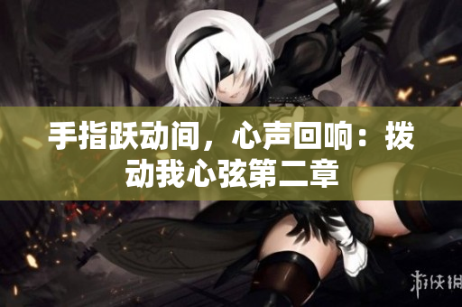 手指跃动间，心声回响：拨动我心弦第二章