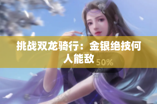 挑战双龙骑行：金银绝技何人能敌