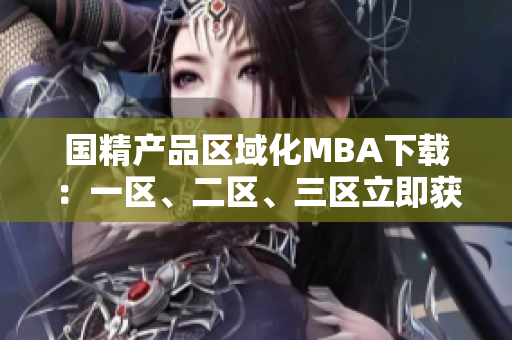 国精产品区域化MBA下载：一区、二区、三区立即获取
