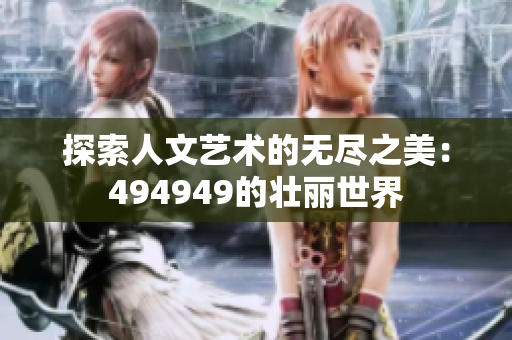 探索人文艺术的无尽之美：494949的壮丽世界