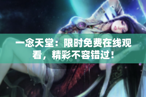 一念天堂：限时免费在线观看，精彩不容错过！