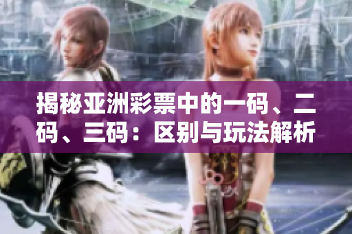 揭秘亚洲彩票中的一码、二码、三码：区别与玩法解析
