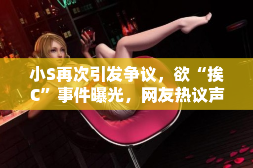 小S再次引发争议，欲“挨C”事件曝光，网友热议声浪高涨