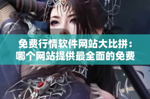 免费行情软件网站大比拼：哪个网站提供最全面的免费行情软件？