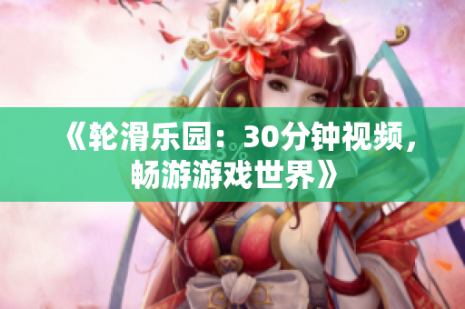 《轮滑乐园：30分钟视频，畅游游戏世界》