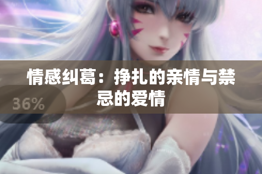 情感纠葛：挣扎的亲情与禁忌的爱情