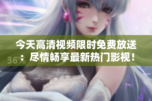 今天高清视频限时免费放送：尽情畅享最新热门影视！