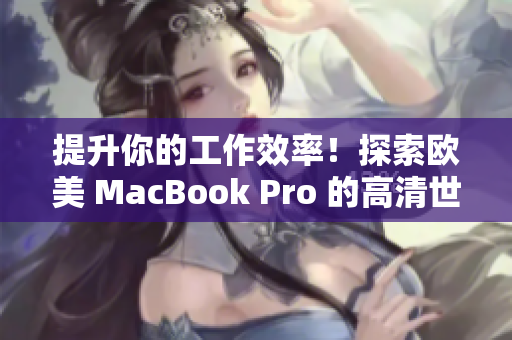 提升你的工作效率！探索欧美 MacBook Pro 的高清世界
