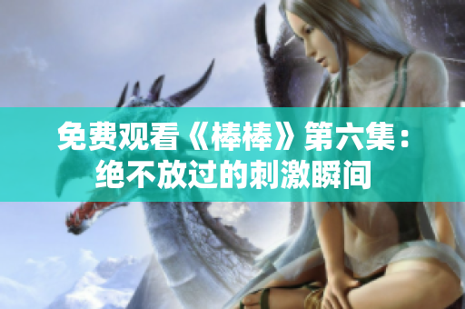 免费观看《棒棒》第六集：绝不放过的刺激瞬间