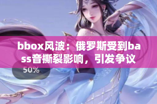 bbox风波：俄罗斯受到bass音撕裂影响，引发争议