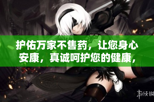 护佑万家不售药，让您身心安康，真诚呵护您的健康，官方网站期待您的光临