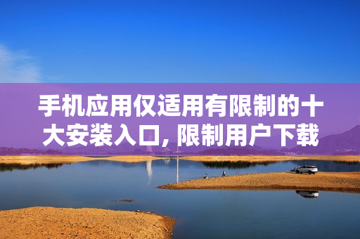 手机应用仅适用有限制的十大安装入口, 限制用户下载特定应用