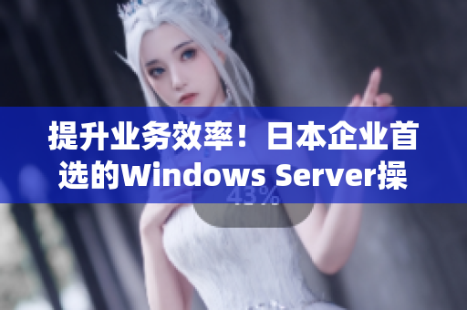 提升业务效率！日本企业首选的Windows Server操作系统