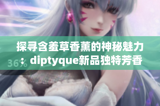 探寻含羞草香薰的神秘魅力：diptyque新品独特芳香的故事