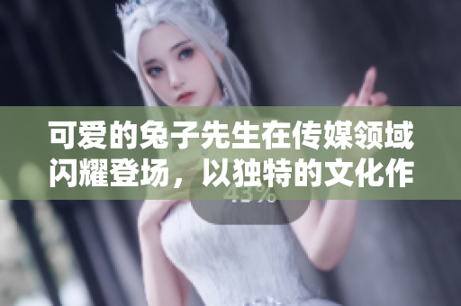 可爱的兔子先生在传媒领域闪耀登场，以独特的文化作品引领潮流
