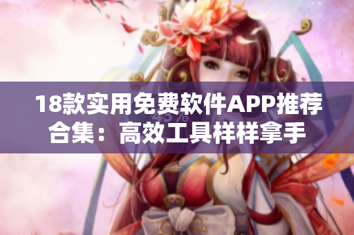 18款实用免费软件APP推荐合集：高效工具样样拿手
