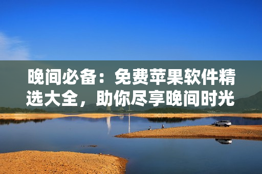 晚间必备：免费苹果软件精选大全，助你尽享晚间时光