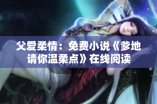 父爱柔情：免费小说《爹地请你温柔点》在线阅读