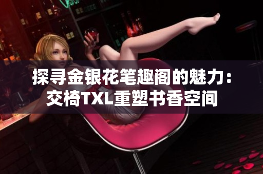 探寻金银花笔趣阁的魅力：交椅TXL重塑书香空间