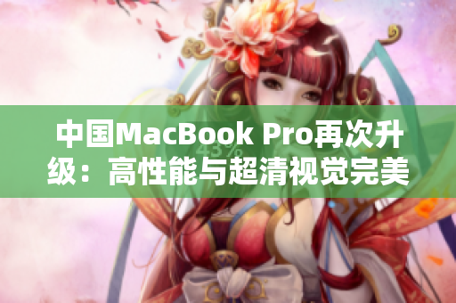 中国MacBook Pro再次升级：高性能与超清视觉完美结合