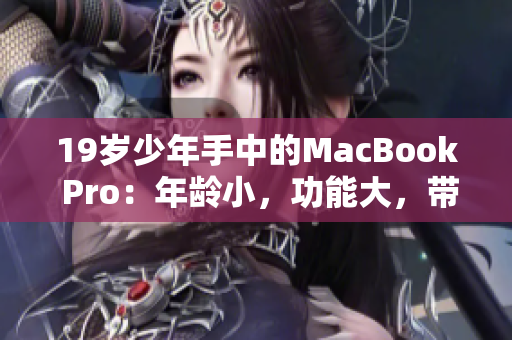 19岁少年手中的MacBook Pro：年龄小，功能大，带你探索未来科技
