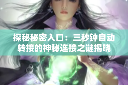 探秘秘密入口：三秒钟自动转接的神秘连接之谜揭晓