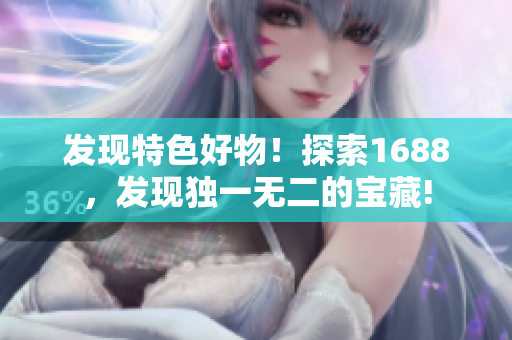 发现特色好物！探索1688，发现独一无二的宝藏!