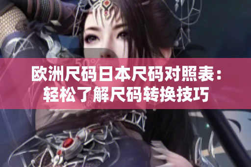 欧洲尺码日本尺码对照表：轻松了解尺码转换技巧