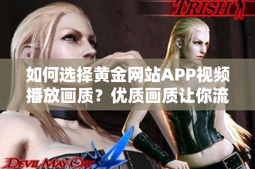 如何选择黄金网站APP视频播放画质？优质画质让你流畅享受，新手必读指南！