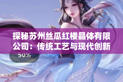 探秘苏州丝瓜红楼晶体有限公司：传统工艺与现代创新的完美融合