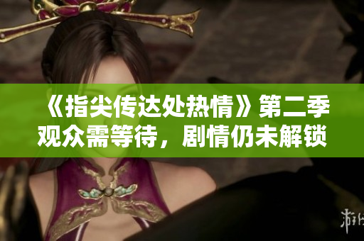 《指尖传达处热情》第二季观众需等待，剧情仍未解锁