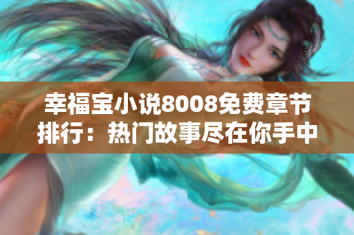 幸福宝小说8008免费章节排行：热门故事尽在你手中