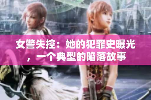 女警失控：她的犯罪史曝光，一个典型的陷落故事
