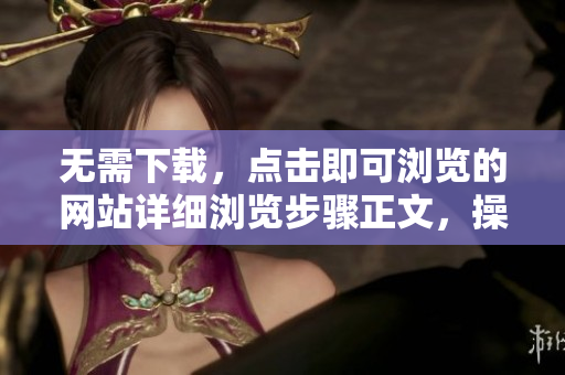 无需下载，点击即可浏览的网站详细浏览步骤正文，操作简便
