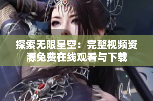 探索无限星空：完整视频资源免费在线观看与下载