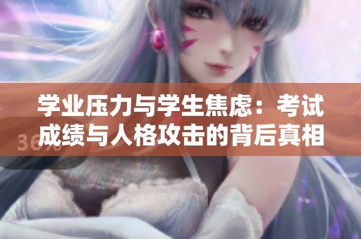 学业压力与学生焦虑：考试成绩与人格攻击的背后真相