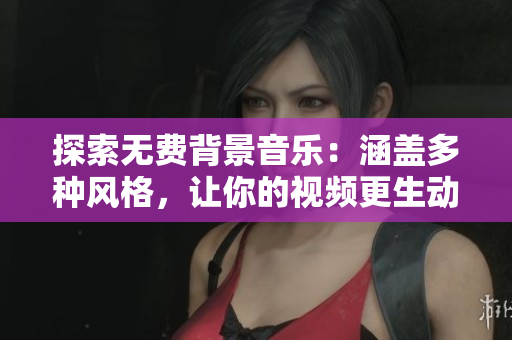 探索无费背景音乐：涵盖多种风格，让你的视频更生动