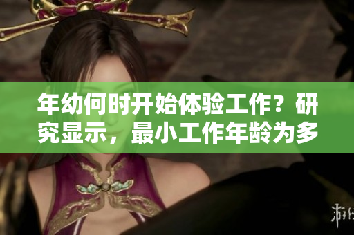 年幼何时开始体验工作？研究显示，最小工作年龄为多少？