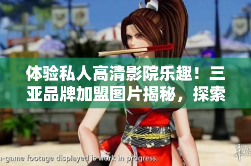 体验私人高清影院乐趣！三亚品牌加盟图片揭秘，探索尊享电影时刻
