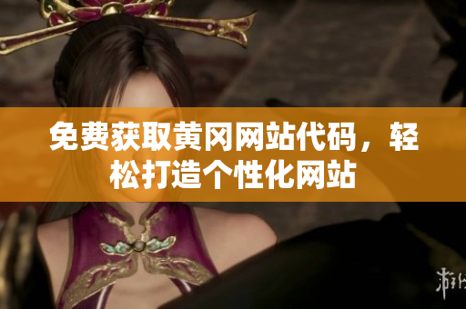 免费获取黄冈网站代码，轻松打造个性化网站