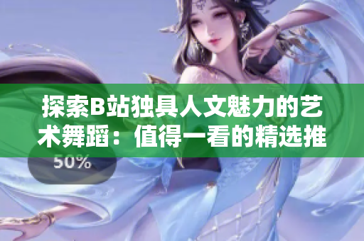 探索B站独具人文魅力的艺术舞蹈：值得一看的精选推荐