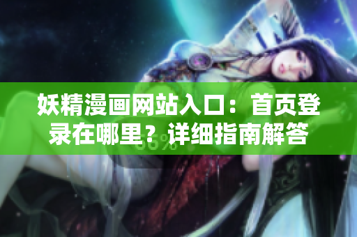 妖精漫画网站入口：首页登录在哪里？详细指南解答