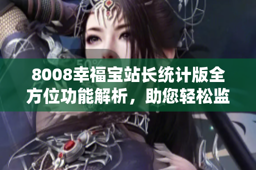 8008幸福宝站长统计版全方位功能解析，助您轻松监控网站数据