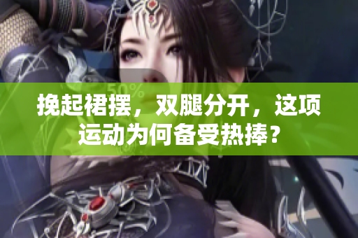 挽起裙摆，双腿分开，这项运动为何备受热捧？