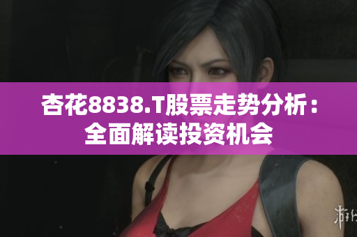 杏花8838.T股票走势分析：全面解读投资机会